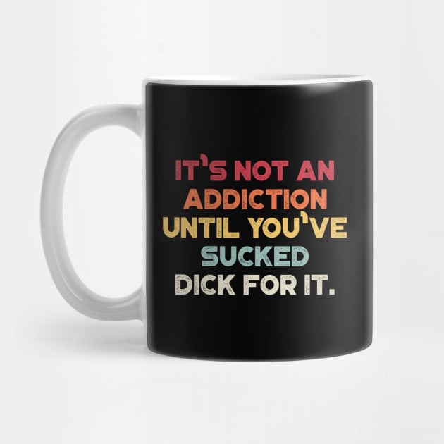 It's Not An Addiction Until You've Sucked Dick For It Sunset Funny by truffela